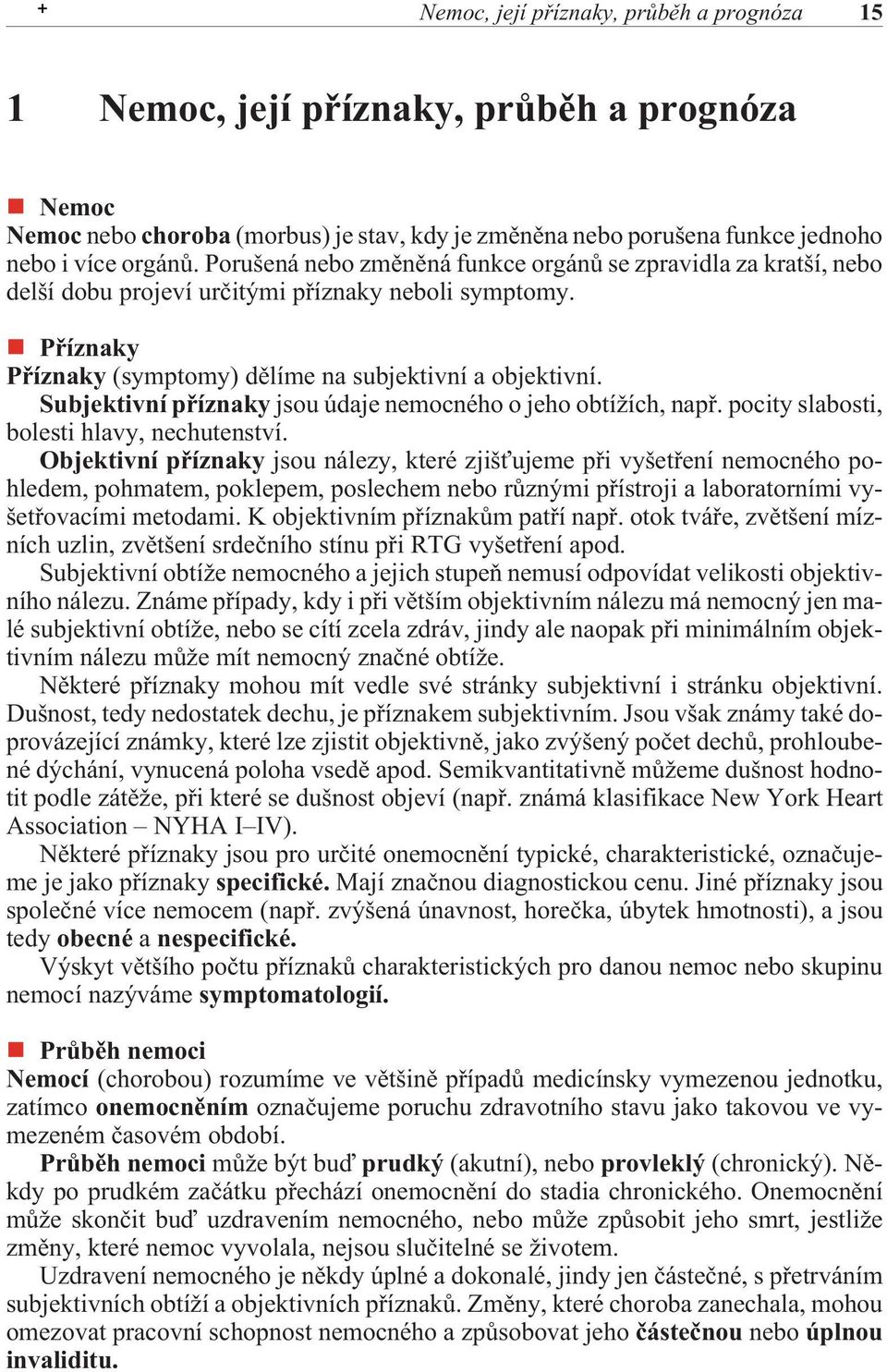 Subjektivní pøíznaky jsou údaje nemocného o jeho obtížích, napø. pocity slabosti, bolesti hlavy, nechutenství.