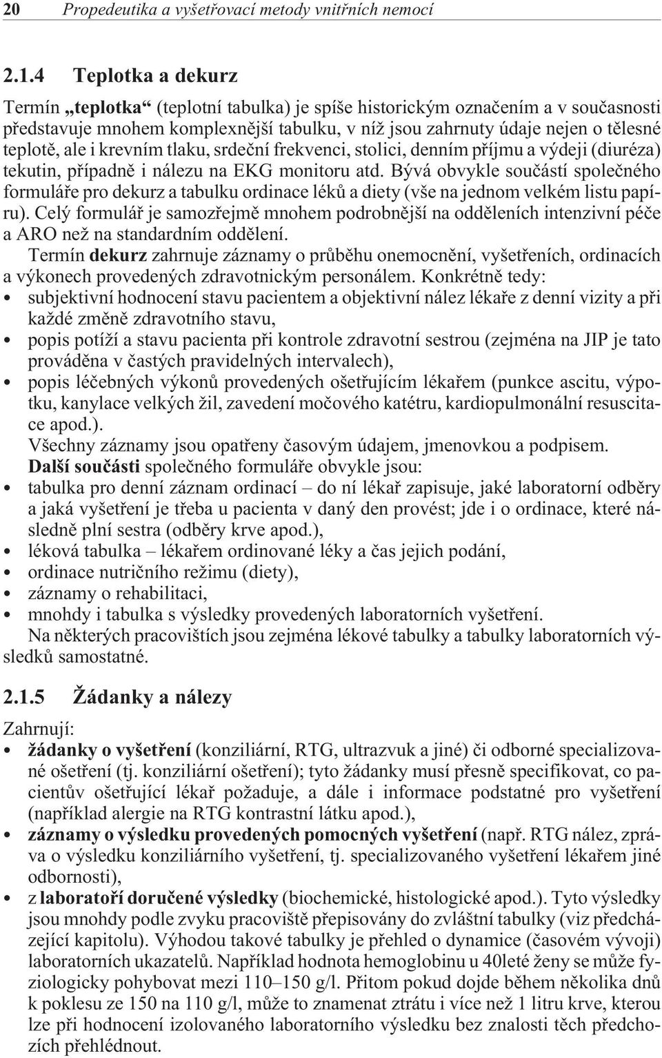 krevním tlaku, srdeèní frekvenci, stolici, denním pøíjmu a výdeji (diuréza) tekutin, pøípadnì i nálezu na EKG monitoru atd.