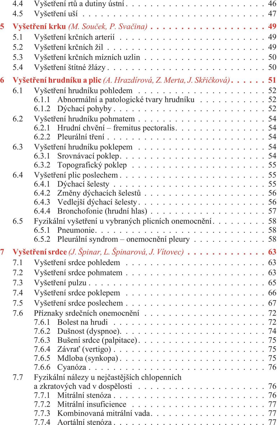 ..52 6.1.2 Dýchací pohyby...52 6.2 Vyšetøení hrudníku pohmatem...54 6.2.1 Hrudní chvìní fremitus pectoralis....54 6.2.2 Pleurální tøení...54 6.3 Vyšetøení hrudníku poklepem...54 6.3.1 Srovnávací poklep.