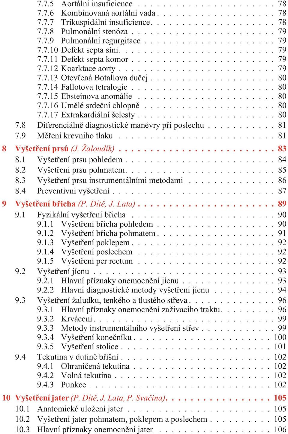 ..80 7.7.17 Extrakardiální šelesty...80 7.8 Diferenciálnì diagnostické manévry pøi poslechu...81 7.9 Mìøení krevního tlaku...81 8 Vyšetøení prsù (J. Žaloudík)...83 8.1 Vyšetøení prsu pohledem...84 8.