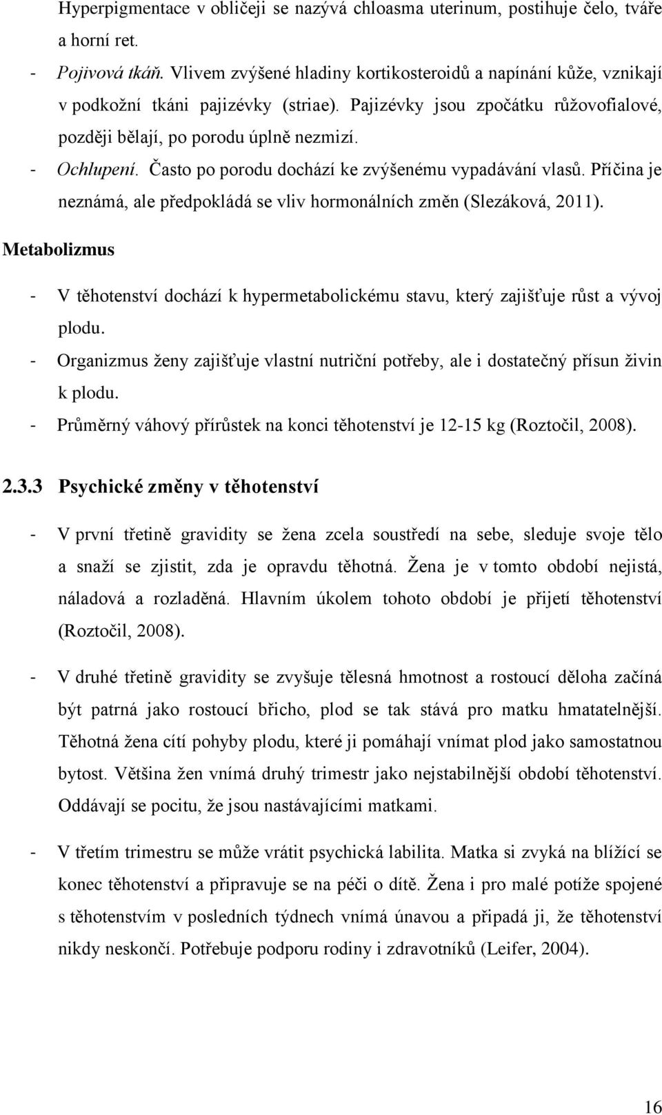 Často po porodu dochází ke zvýšenému vypadávání vlasů. Příčina je neznámá, ale předpokládá se vliv hormonálních změn (Slezáková, 2011).