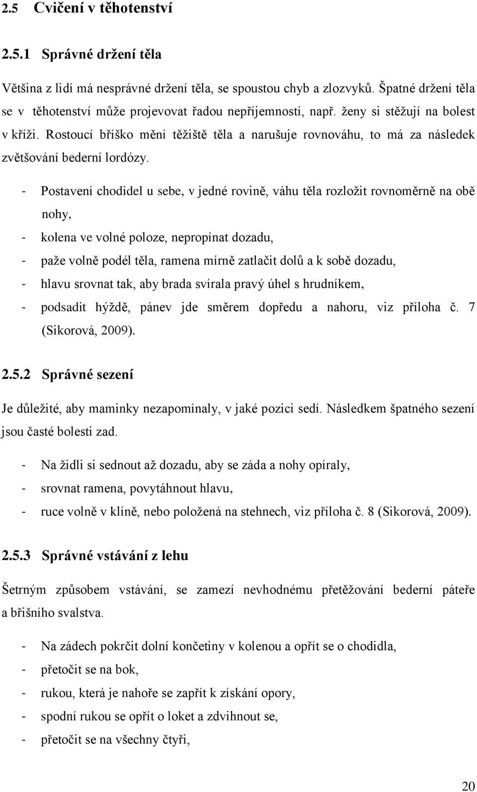 - Postavení chodidel u sebe, v jedné rovině, váhu těla rozložit rovnoměrně na obě nohy, - kolena ve volné poloze, nepropínat dozadu, - paže volně podél těla, ramena mírně zatlačit dolů a k sobě