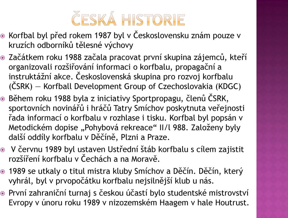 Československá skupina pro rozvoj korfbalu (ČSRK) Korfball Development Group of Czechoslovakia (KDGC) Během roku 1988 byla z iniciativy Sportpropagu, členů ČSRK, sportovních novinářů i hráčů Tatry