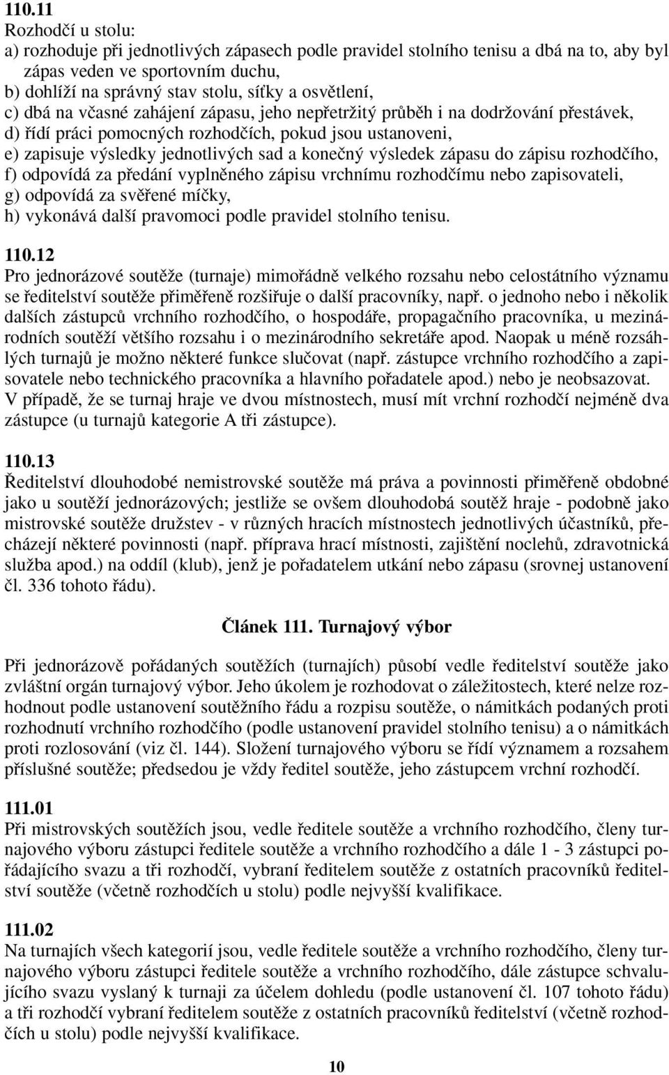 koneãn v sledek zápasu do zápisu rozhodãího, f) odpovídá za pfiedání vyplnûného zápisu vrchnímu rozhodãímu nebo zapisovateli, g) odpovídá za svûfiené míãky, h) vykonává dal í pravomoci podle pravidel