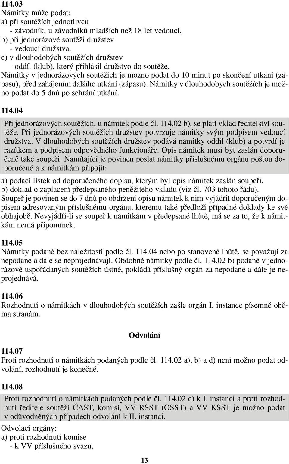 Námitky v dlouhodob ch soutûïích je moïno podat do 5 dnû po sehrání utkání. 114.04 Pfii jednorázov ch soutûïích, u námitek podle ãl. 114.02 b), se platí vklad fieditelství soutûïe.