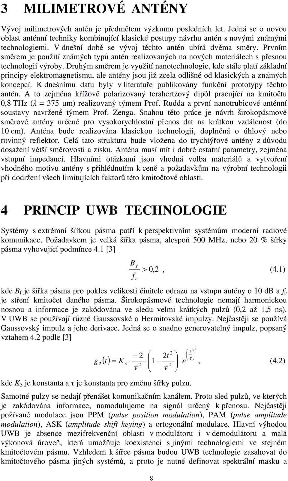 Druhým směrem je využití nanotechnologie, kde stále platí základní principy elektromagnetismu, ale antény jsou již zcela odlišné od klasických a známých koncepcí.