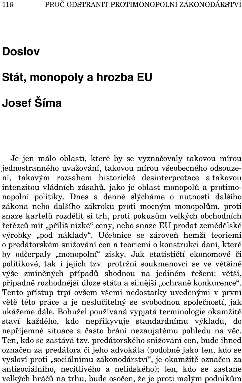 Dnes a denně slýcháme o nutnosti dalšího zákona nebo dalšího zákroku proti mocným monopolům, proti snaze kartelů rozdělit si trh, proti pokusům velkých obchodních řetězců mít příliš nízké ceny, nebo