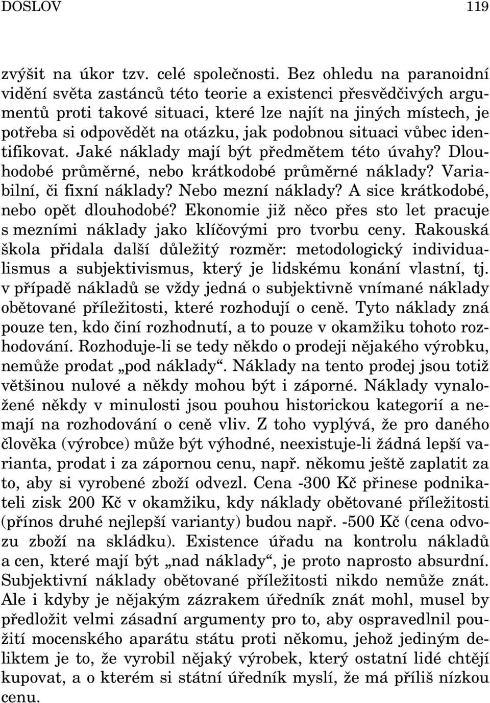 situaci vůbec identifikovat. Jaké náklady mají být předmětem této úvahy? Dlouhodobé průměrné, nebo krátkodobé průměrné náklady? Variabilní, či fixní náklady? Nebo mezní náklady?