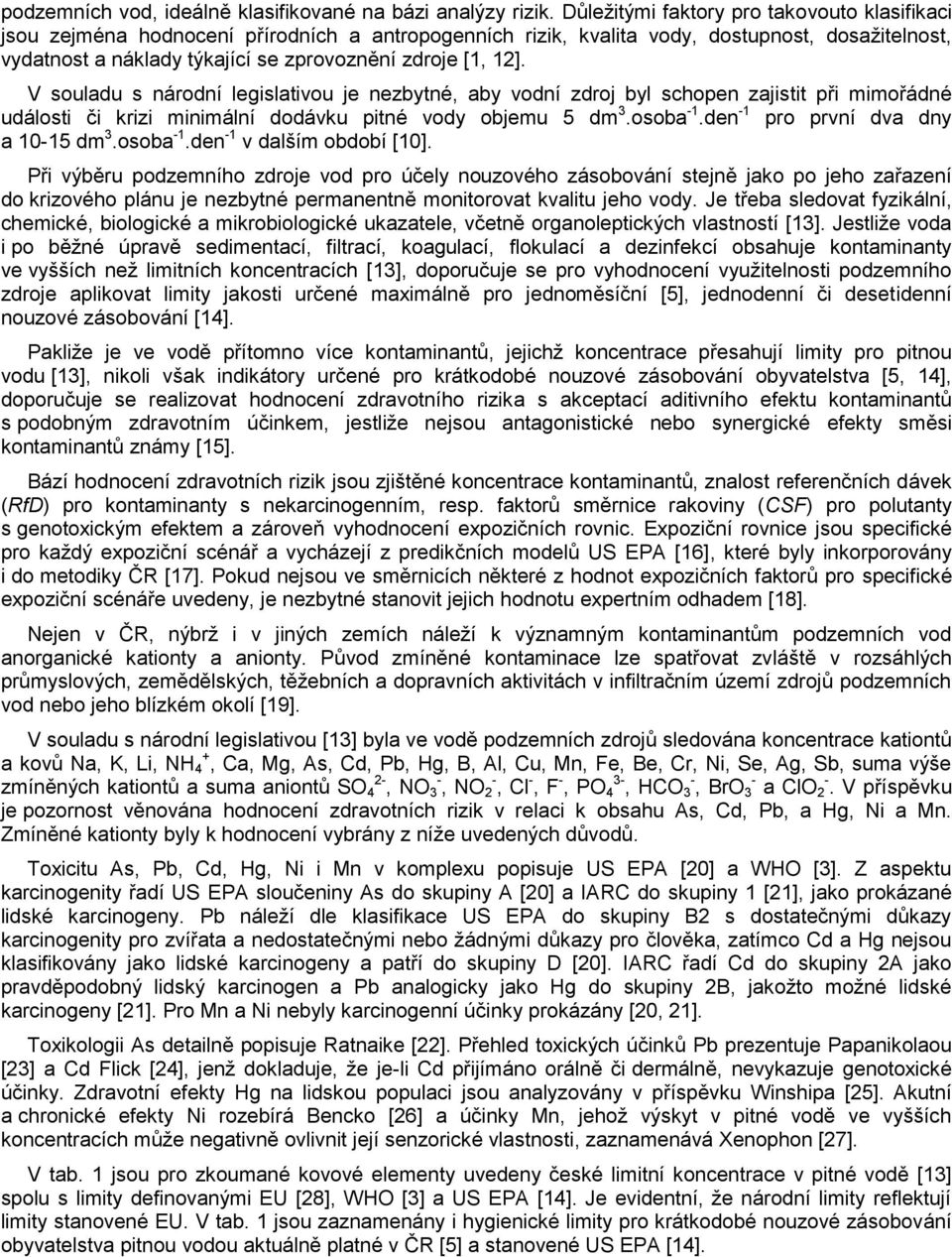 12]. V souladu s národní legislativou je nezbytné, aby vodní zdroj byl schopen zajistit při mimořádné události či krizi minimální dodávku pitné vody objemu 5 dm 3.osoba -1.