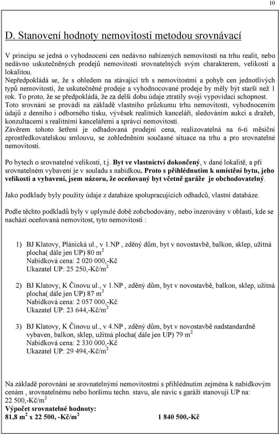 Nepředpokládá se, že s ohledem na stávající trh s nemovitostmi a pohyb cen jednotlivých typů nemovitostí, že uskutečněné prodeje a vyhodnocované prodeje by měly být starší než 1 rok.