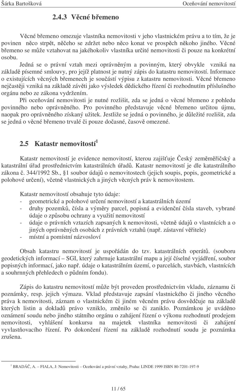 Jedná se o právní vztah mezi oprávnným a povinným, který obvykle vzniká na základ písemné smlouvy, pro jejíž platnost je nutný zápis do katastru nemovitostí.