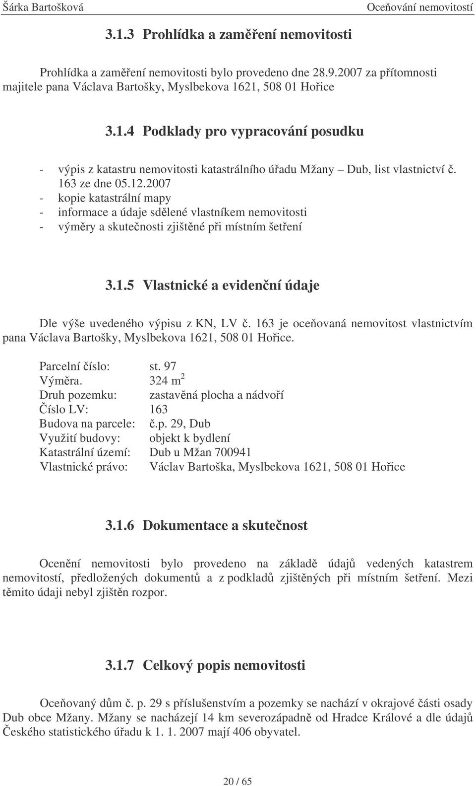 163 je oceovaná nemovitost vlastnictvím pana Václava Bartošky, Myslbekova 1621, 508 01 Hoice. Parcelní íslo: st. 97 Výmra.