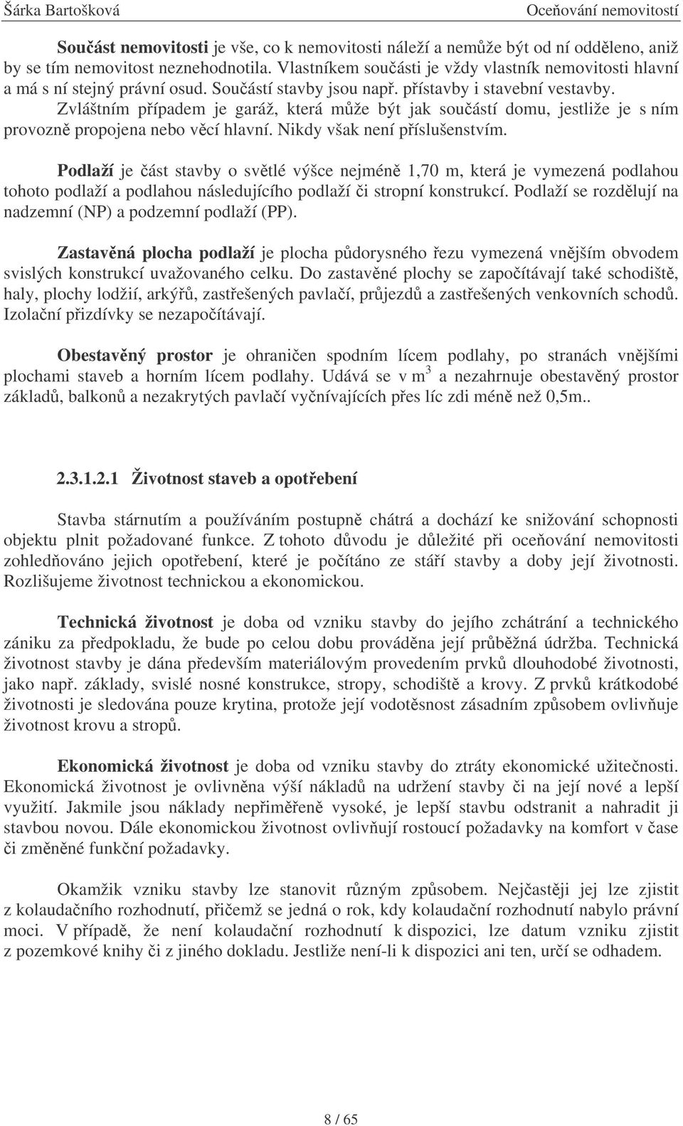 Zvláštním pípadem je garáž, která mže být jak souástí domu, jestliže je s ním provozn propojena nebo vcí hlavní. Nikdy však není píslušenstvím.