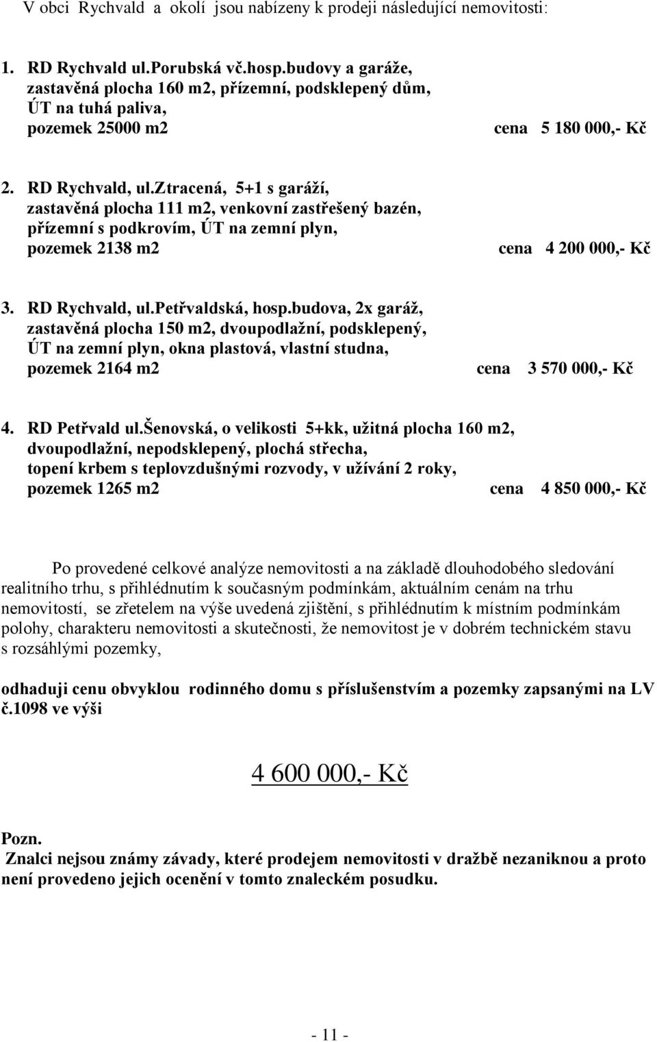 ztracená, 5+1 s garáží, zastavěná plocha 111 m2, venkovní zastřešený bazén, přízemní s podkrovím, ÚT na zemní plyn, pozemek 2138 m2 cena 4 200 000,- Kč 3. RD Rychvald, ul.petřvaldská, hosp.