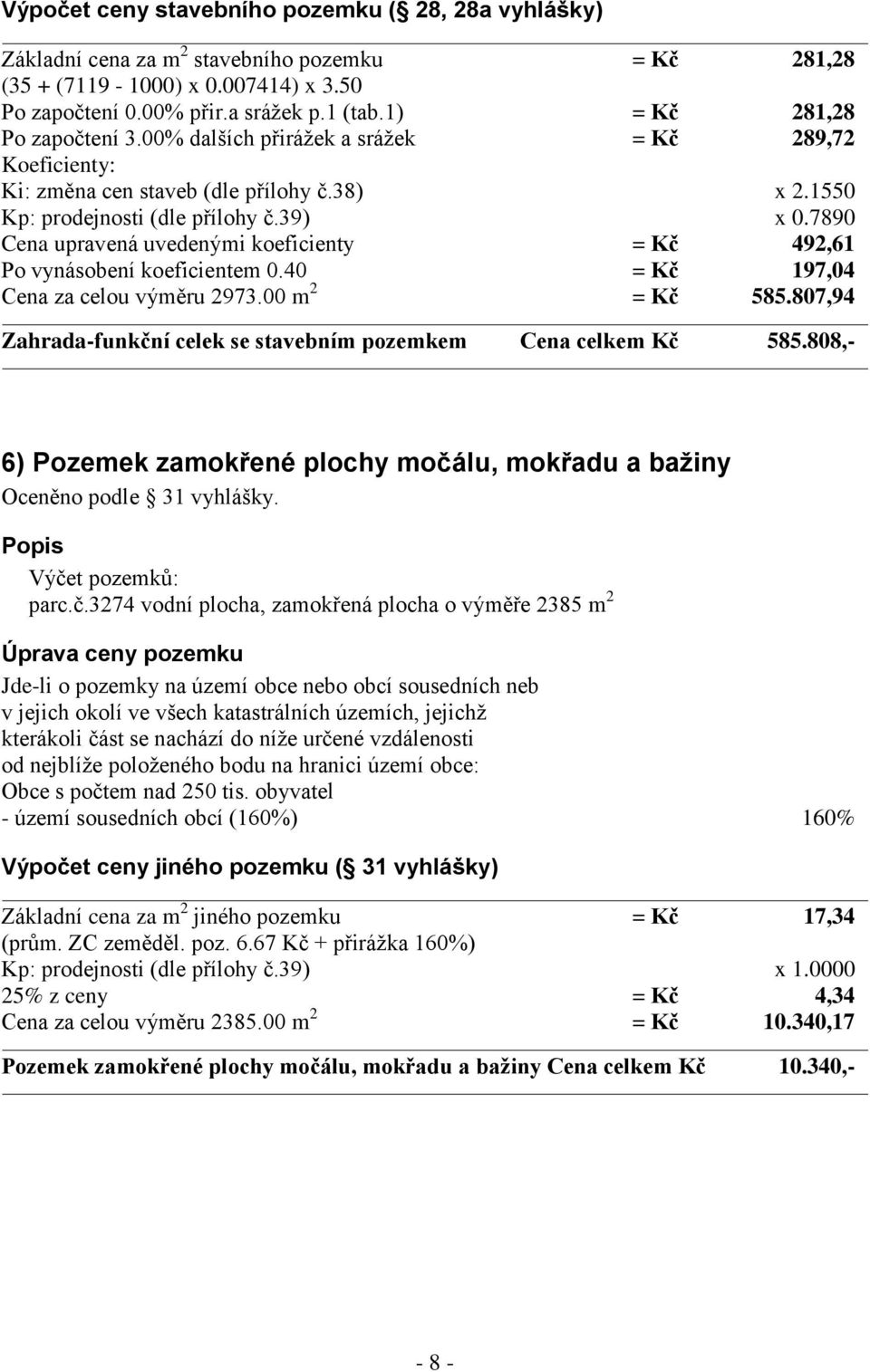 7890 Cena upravená uvedenými koeficienty = Kč 492,61 Po vynásobení koeficientem 0.40 = Kč 197,04 Cena za celou výměru 2973.00 m 2 = Kč 585.