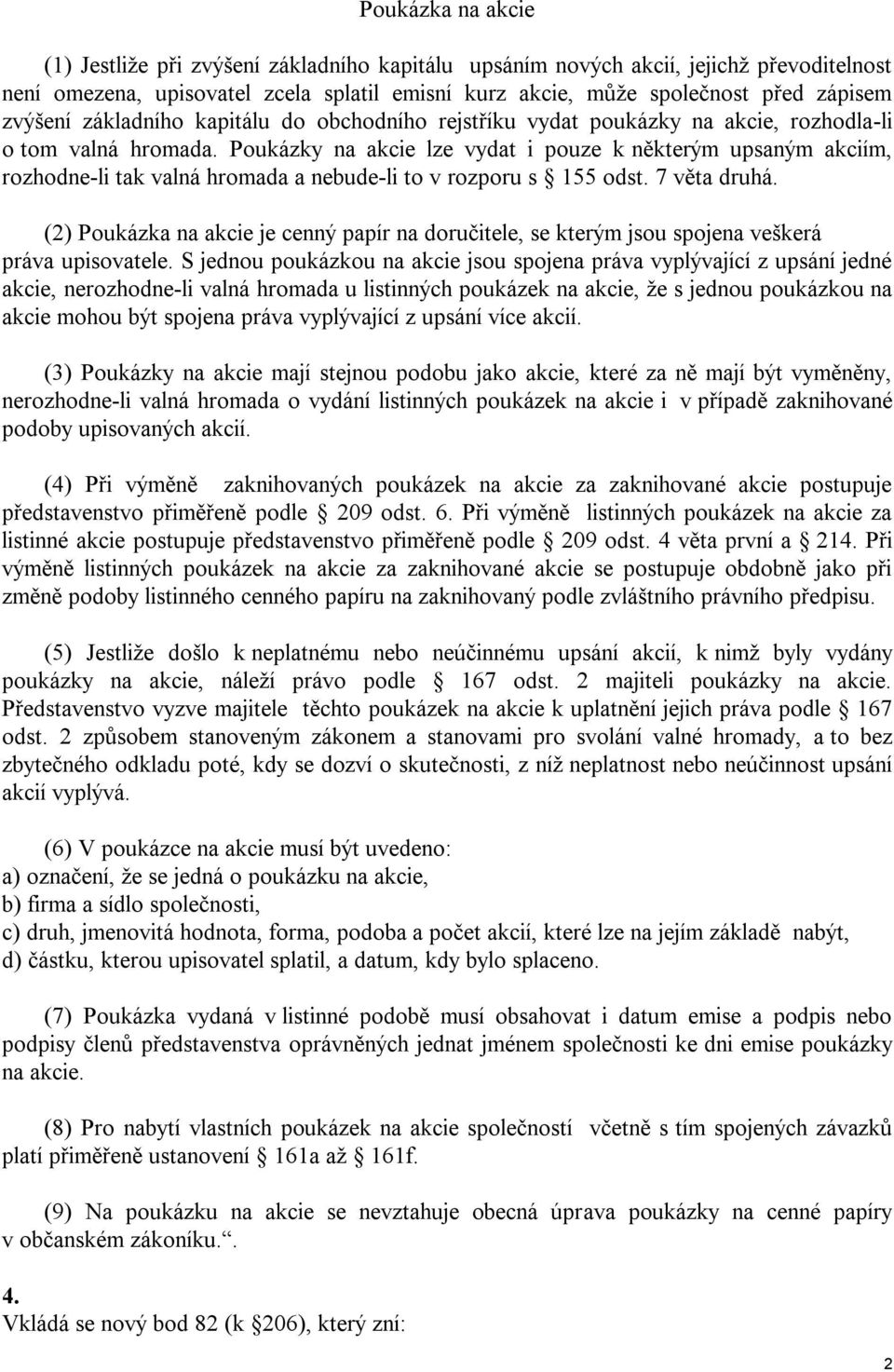 Poukázky na akcie lze vydat i pouze k některým upsaným akciím, rozhodne-li tak valná hromada a nebude-li to v rozporu s 155 odst. 7 věta druhá.