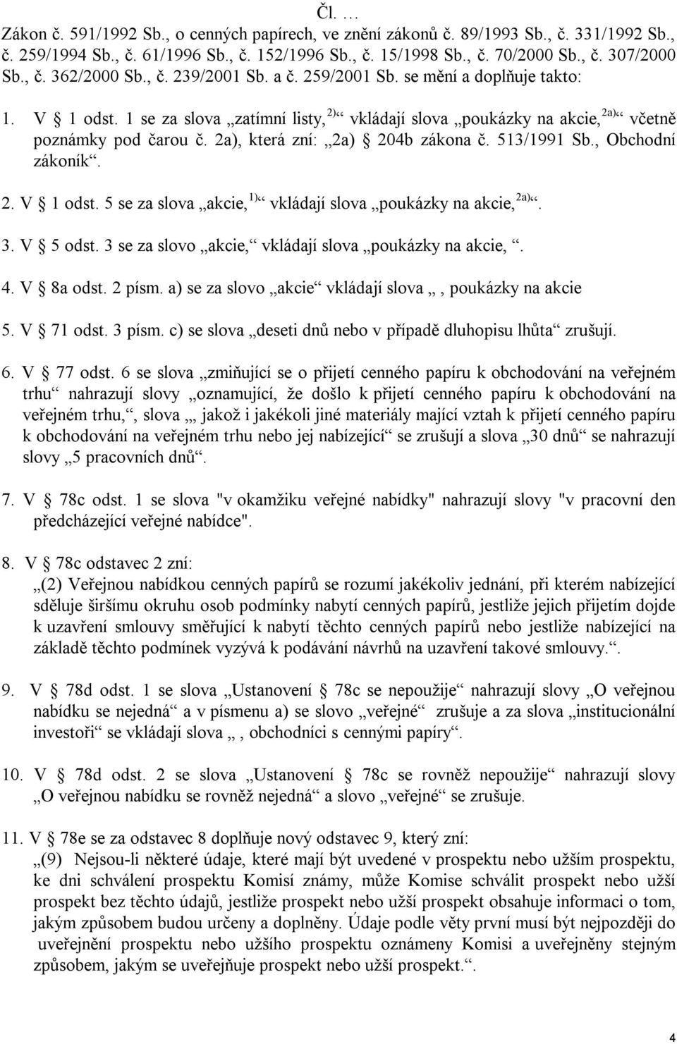 2a), která zní: 2a) 204b zákona č. 513/1991 Sb., Obchodní zákoník. 2. V 1 odst. 5 se za slova akcie, 1) vkládají slova poukázky na akcie, 2a). 3. V 5 odst.