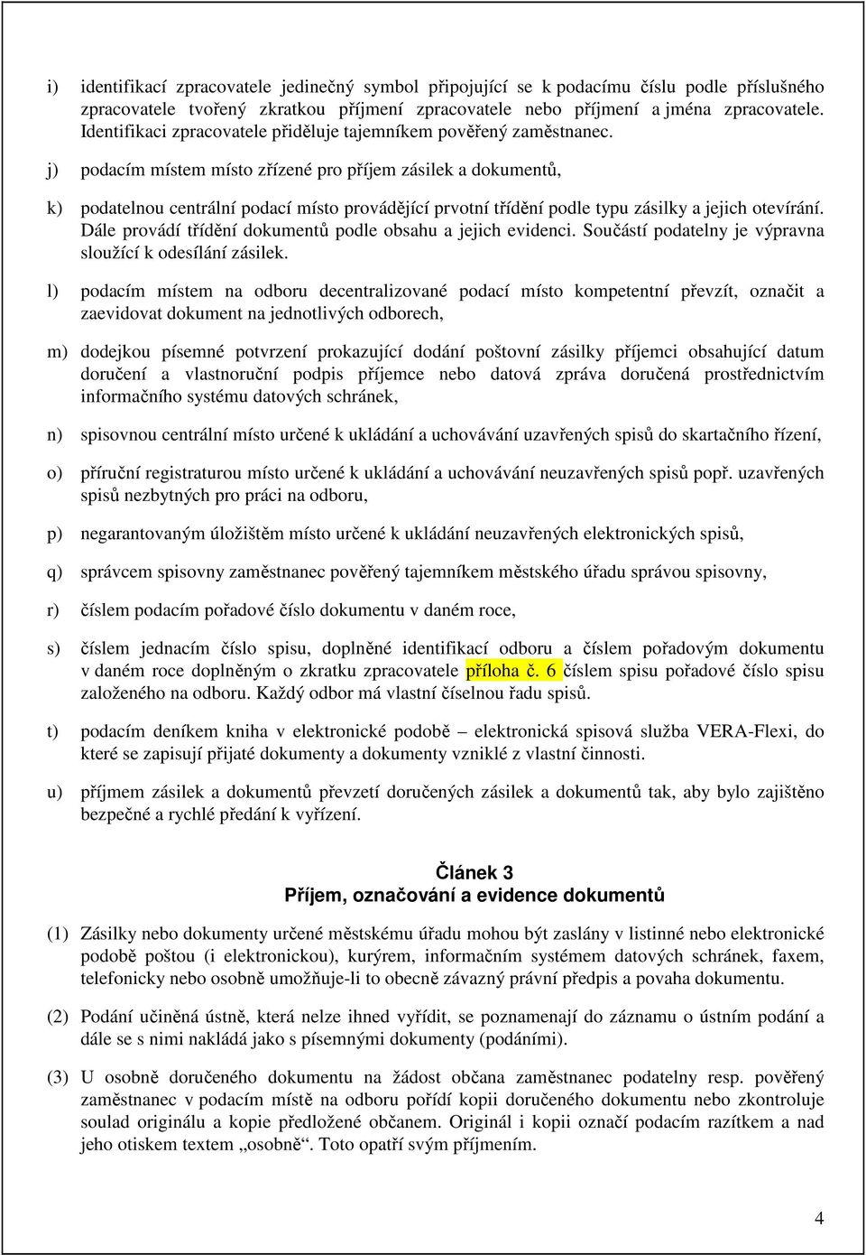 j) podacím místem místo zřízené pro příjem zásilek a dokumentů, k) podatelnou centrální podací místo provádějící prvotní třídění podle typu zásilky a jejich otevírání.