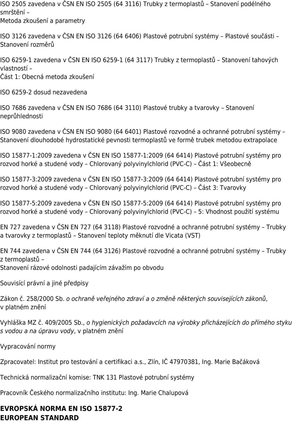 7686 zavedena v ČSN EN ISO 7686 (64 3110) Plastové trubky a tvarovky Stanovení neprůhlednosti ISO 9080 zavedena v ČSN EN ISO 9080 (64 6401) Plastové rozvodné a ochranné potrubní systémy Stanovení