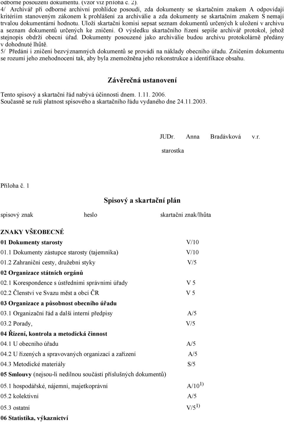 nemají trvalou dokumentární hodnotu. Uloží skartační komisi sepsat seznam dokumentů určených k uložení v archivu a seznam dokumentů určených ke zničení.