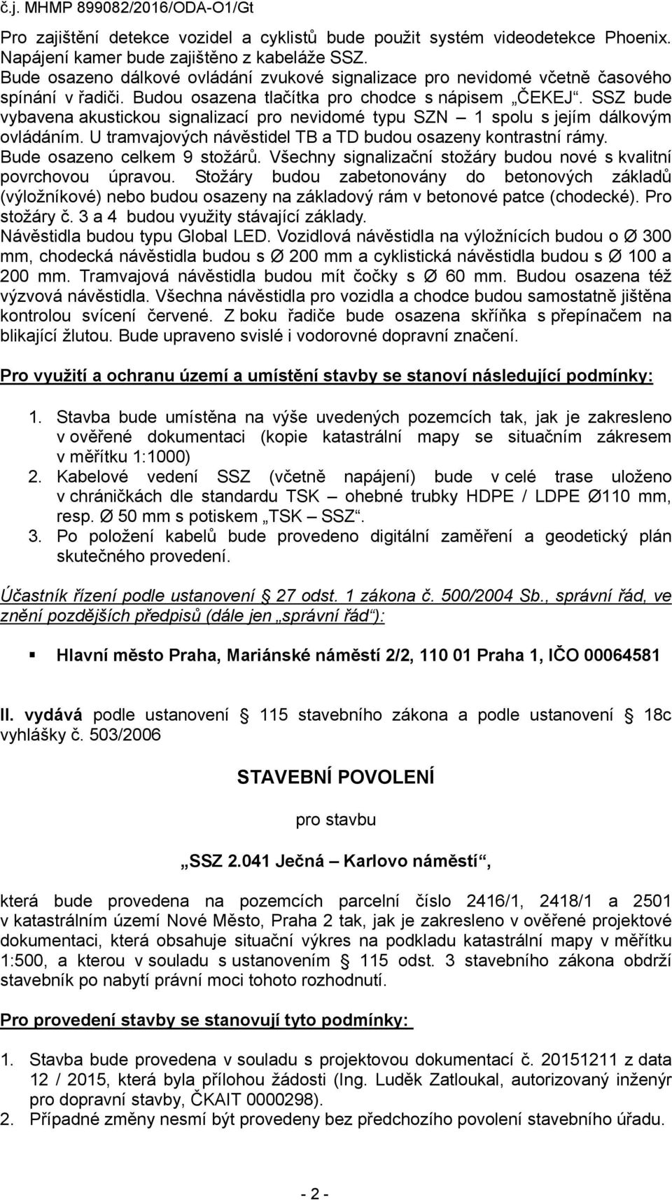 SSZ bude vybavena akustickou signalizací pro nevidomé typu SZN 1 spolu s jejím dálkovým ovládáním. U tramvajových návěstidel TB a TD budou osazeny kontrastní rámy. Bude osazeno celkem 9 stožárů.