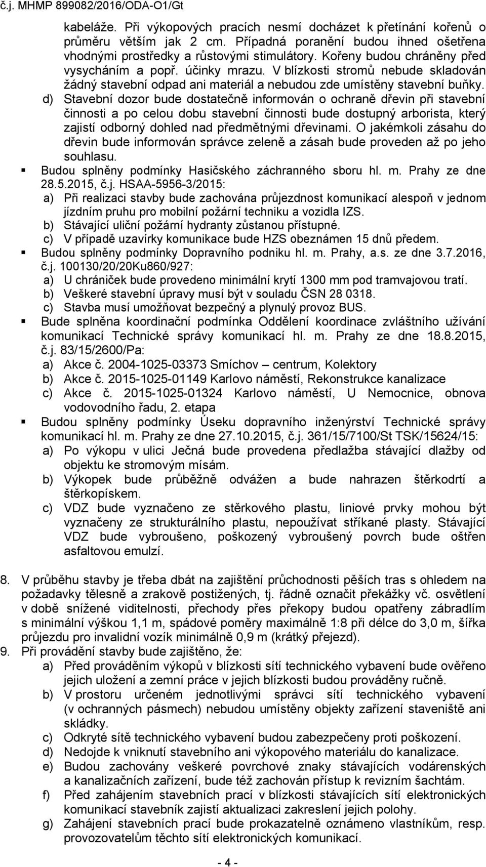 d) Stavební dozor bude dostatečně informován o ochraně dřevin při stavební činnosti a po celou dobu stavební činnosti bude dostupný arborista, který zajistí odborný dohled nad předmětnými dřevinami.