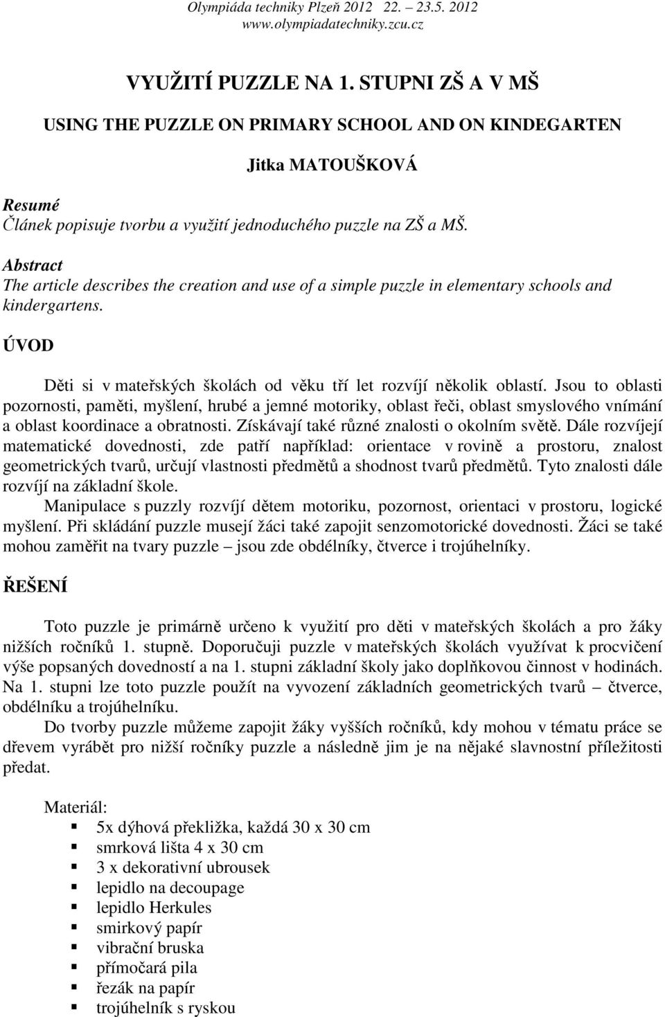 Jsou to oblasti pozornosti, paměti, myšlení, hrubé a jemné motoriky, oblast řeči, oblast smyslového vnímání a oblast koordinace a obratnosti. Získávají také různé znalosti o okolním světě.