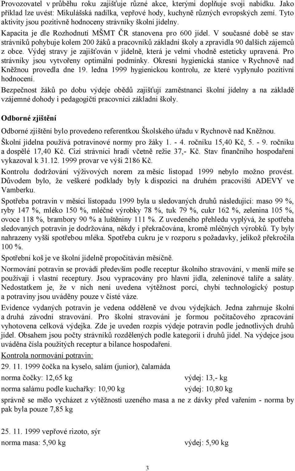 V současné době se stav strávníků pohybuje kolem 200 žáků a pracovníků základní školy a zpravidla 90 dalších zájemců z obce.