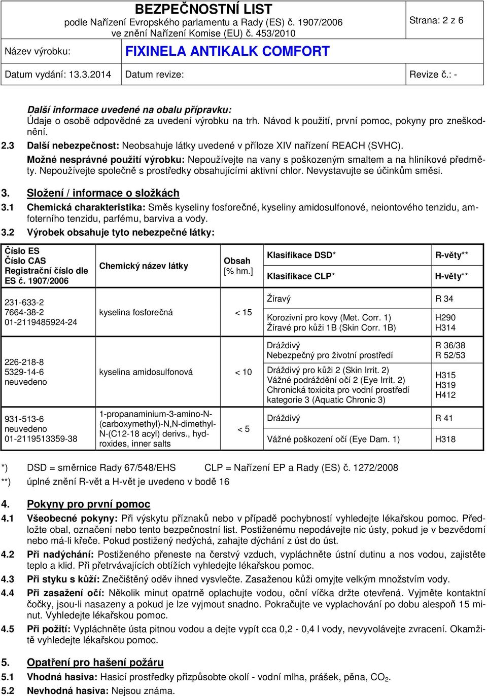 Složení / informace o složkách 3.1 Chemická charakteristika: Směs kyseliny fosforečné, kyseliny amidosulfonové, neiontového tenzidu, amfoterního tenzidu, parfému, barviva a vody. 3.2 Výrobek obsahuje tyto nebezpečné látky: Číslo ES Číslo CAS Registrační číslo dle ES č.