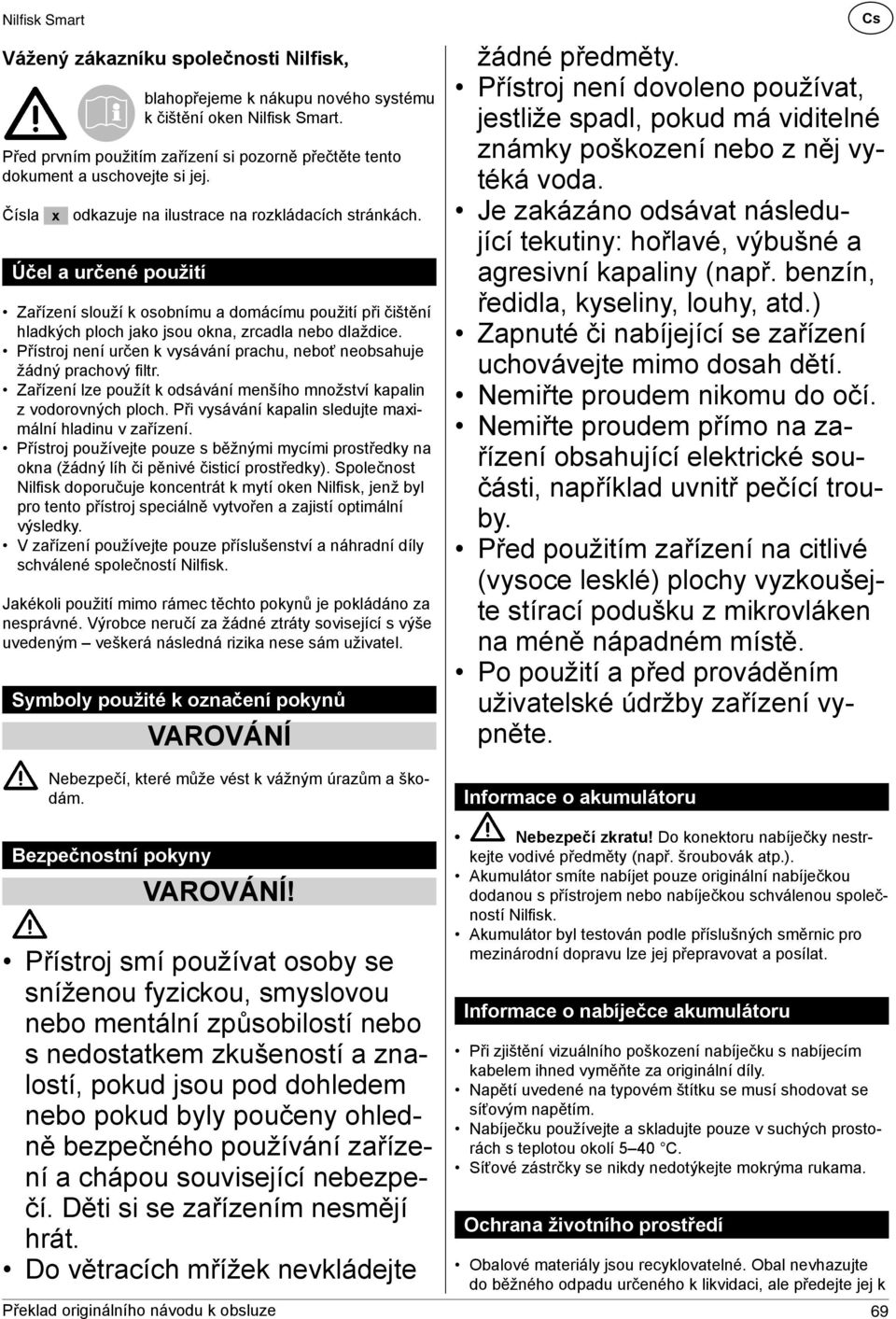 Účel a určené použití Zařízení slouží k osobnímu a domácímu použití při čištění hladkých ploch jako jsou okna, zrcadla nebo dlaždice.