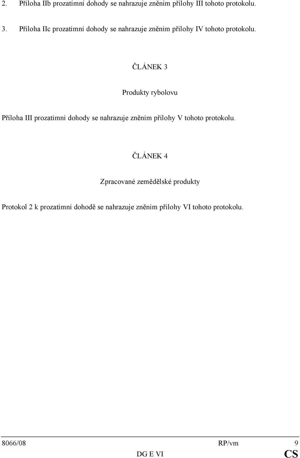 ČLÁNEK 3 Produkty rybolovu Příloha III prozatímní dohody se nahrazuje zněním přílohy V tohoto