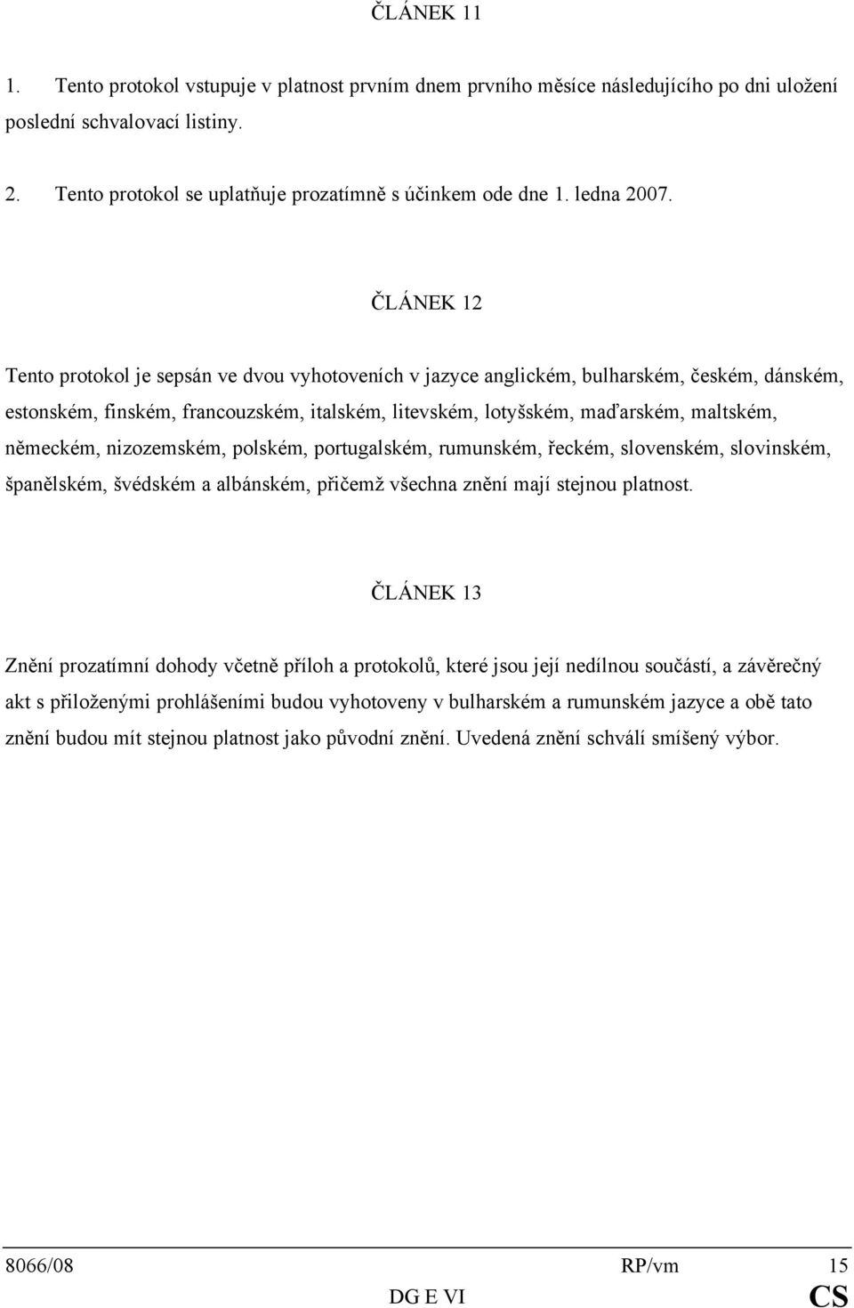 ČLÁNEK 12 Tento protokol je sepsán ve dvou vyhotoveních v jazyce anglickém, bulharském, českém, dánském, estonském, finském, francouzském, italském, litevském, lotyšském, maďarském, maltském,