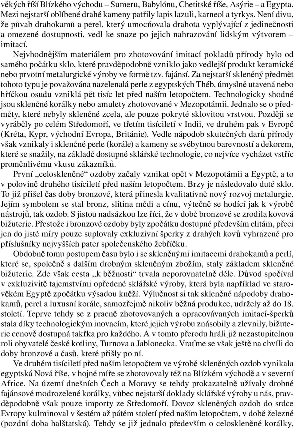 Nejvhodnějším materiálem pro zhotovování imitací pokladů přírody bylo od samého počátku sklo, které pravděpodobně vzniklo jako vedlejší produkt keramické nebo prvotní metalurgické výroby ve formě tzv.