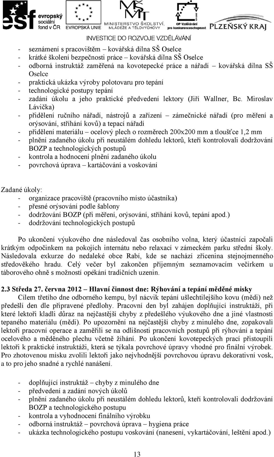 Miroslav Lávička) - přidělení ručního nářadí, nástrojů a zařízení zámečnické nářadí (pro měření a orýsování, stříhání kovů) a tepací nářadí - přidělení materiálu ocelový plech o rozměrech 200x200 mm