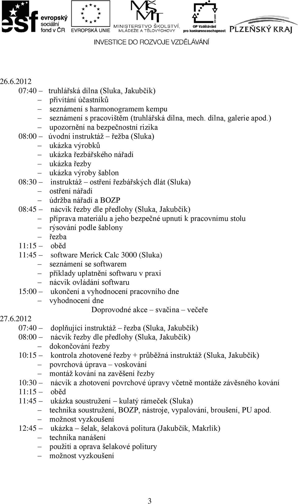 ostření nářadí údržba nářadí a BOZP 08:45 nácvik řezby dle předlohy (Sluka, Jakubčík) příprava materiálu a jeho bezpečné upnutí k pracovnímu stolu rýsování podle šablony řezba 11:15 oběd 11:45