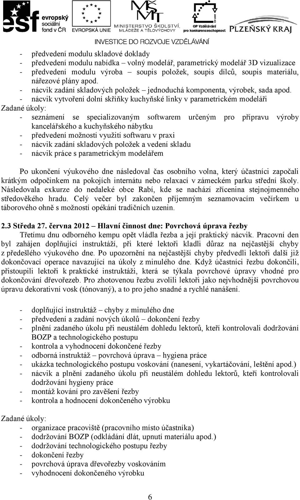 - nácvik vytvoření dolní skříňky kuchyňské linky v parametrickém modeláři - seznámení se specializovaným softwarem určeným pro přípravu výroby kancelářského a kuchyňského nábytku - předvedení