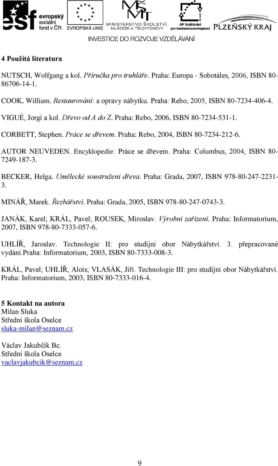 AUTOR NEUVEDEN. Encyklopedie: Práce se dřevem. Praha: Columbus, 2004, ISBN 80-7249-187-3. BECKER, Helga. Umělecké soustružení dřeva. Praha: Grada, 2007, ISBN 978-80-247-2231- 3. MINÁŘ, Marek.