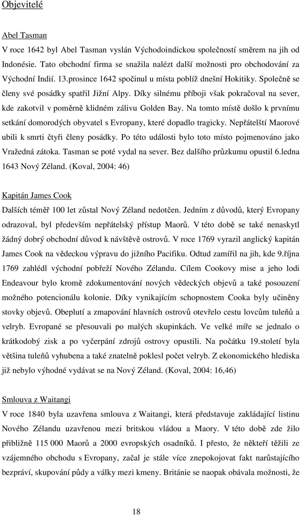 Díky silnému příboji však pokračoval na sever, kde zakotvil v poměrně klidném zálivu Golden Bay. Na tomto místě došlo k prvnímu setkání domorodých obyvatel s Evropany, které dopadlo tragicky.