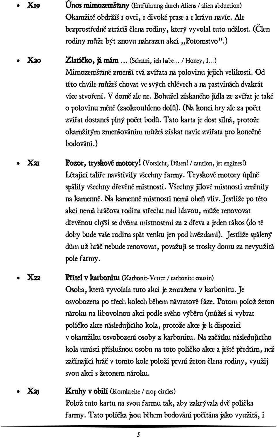 ) Zlatíĝko, já mám (Schatzi, ich habe / Honey, I ) Mimozemšťané zmenší tvá zvířata na polovinu jejich velikosti. Od této chvíle můžeš chovat ve svých chlévech a na pastvinách dvakrát více stvoření.