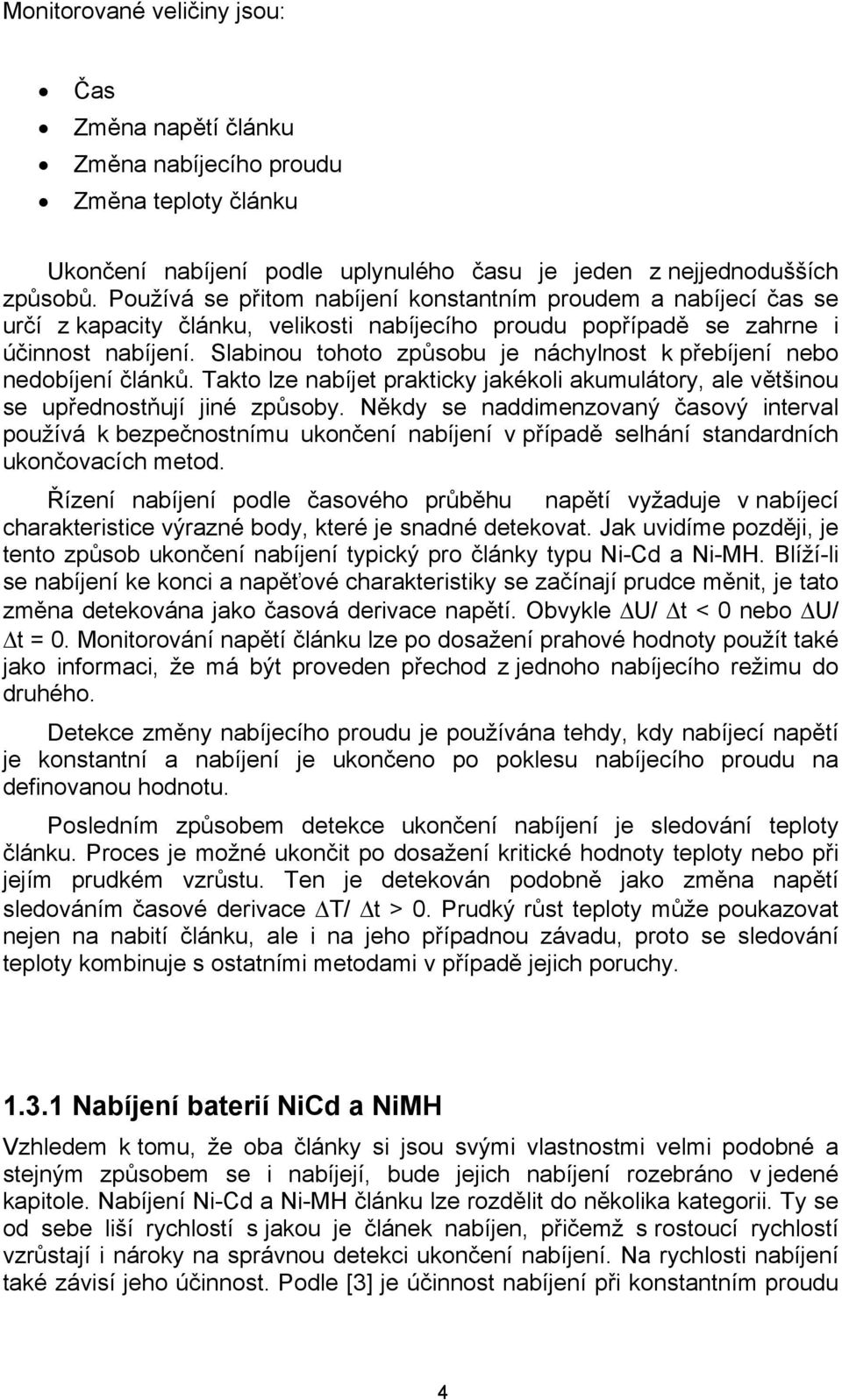 Slabinou tohoto způsobu je náchylnost k přebíjení nebo nedobíjení článků. Takto lze nabíjet prakticky jakékoli akumulátory, ale většinou se upřednostňují jiné způsoby.