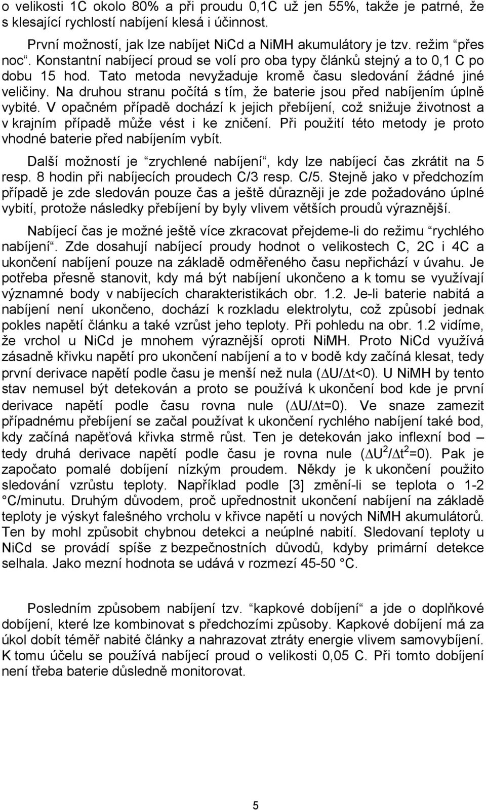 Na druhou stranu počítá s tím, že baterie jsou před nabíjením úplně vybité. V opačném případě dochází k jejich přebíjení, což snižuje životnost a v krajním případě může vést i ke zničení.