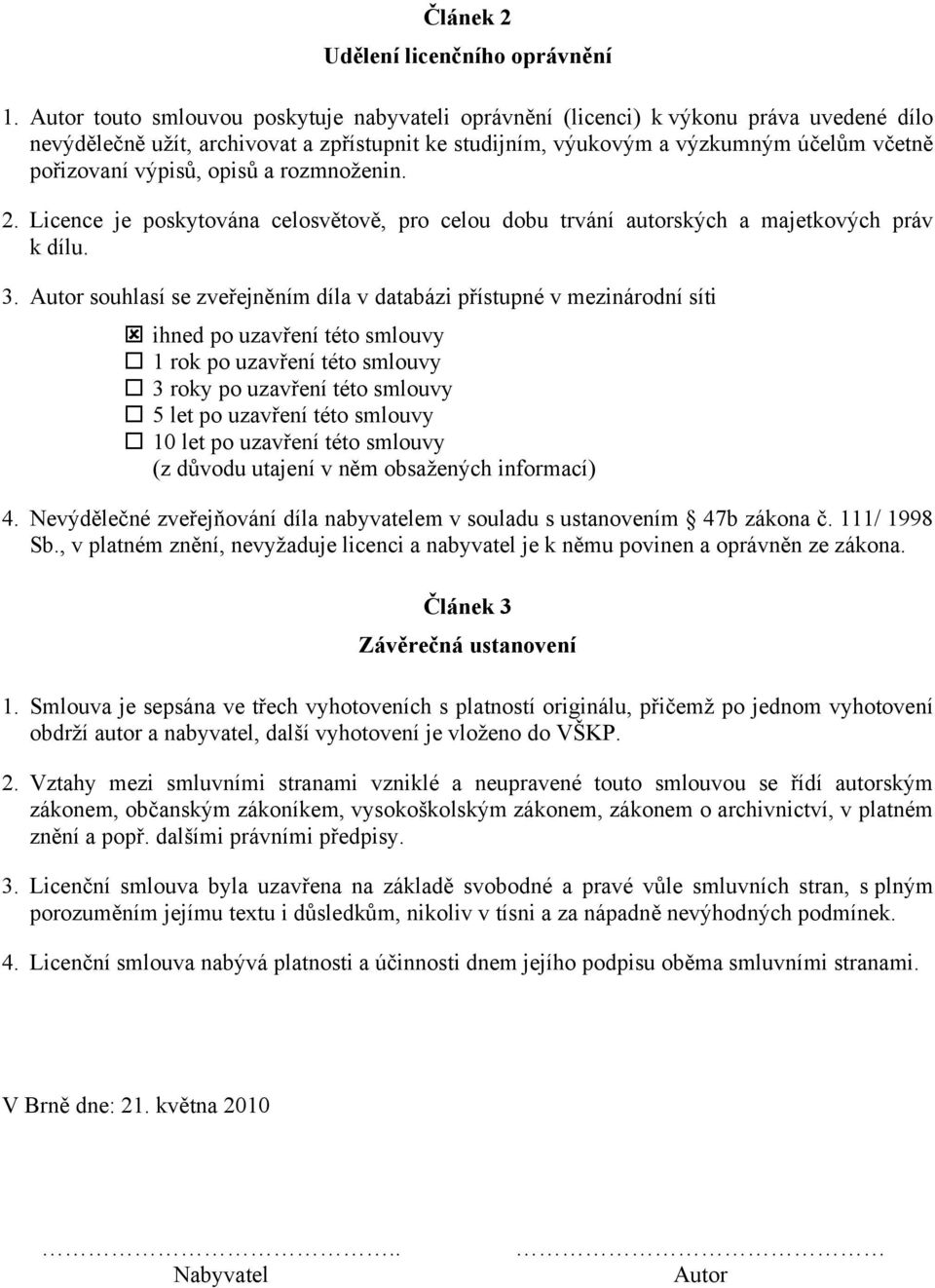 výpisů, opisů a rozmnoženin. 2. Licence je poskytována celosvětově, pro celou dobu trvání autorských a majetkových práv k dílu. 3.