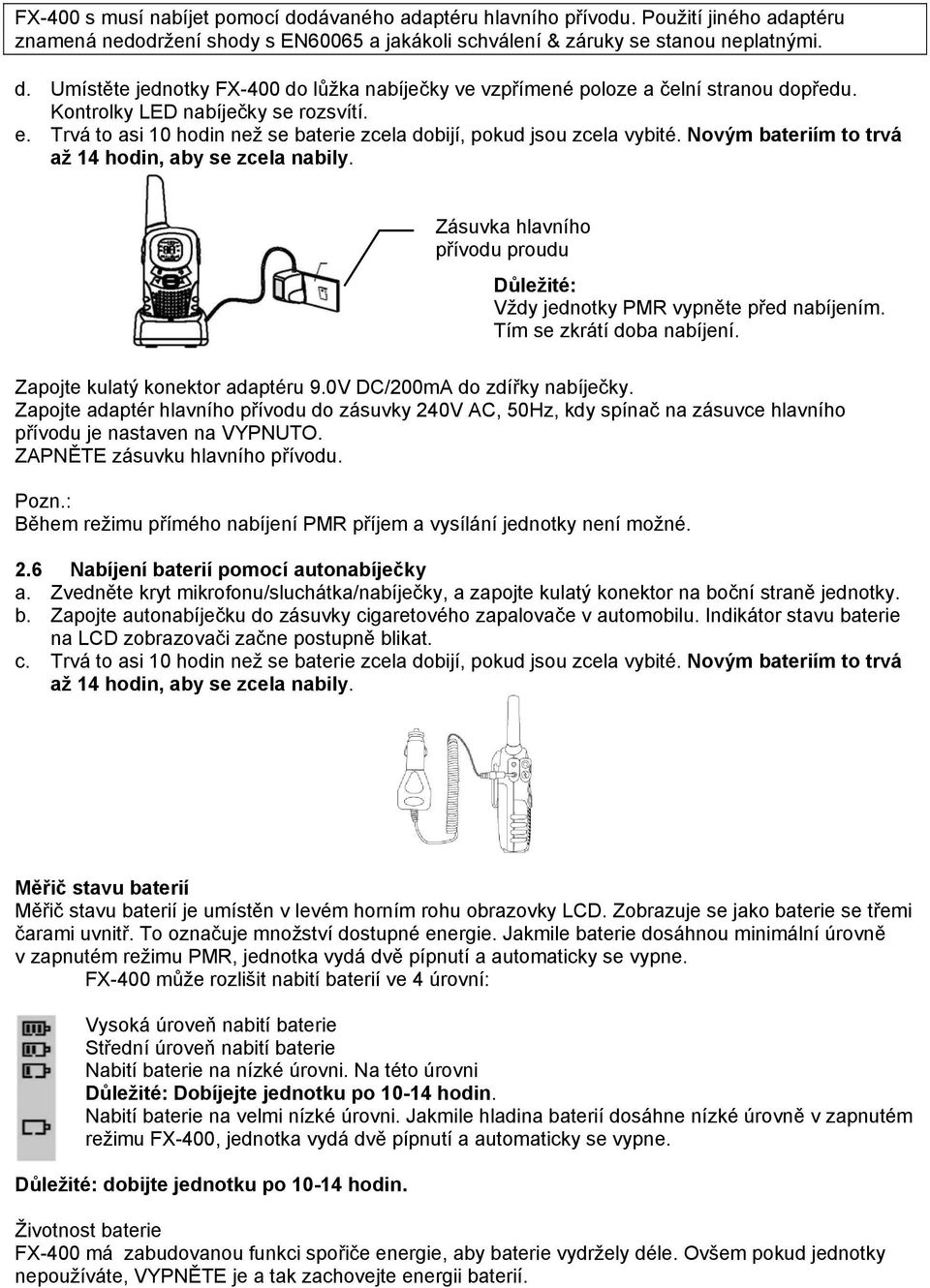 Zásuvka hlavního přívodu proudu Důležité: Vždy jednotky PMR vypněte před nabíjením. Tím se zkrátí doba nabíjení. Zapojte kulatý konektor adaptéru 9.0V DC/200mA do zdířky nabíječky.