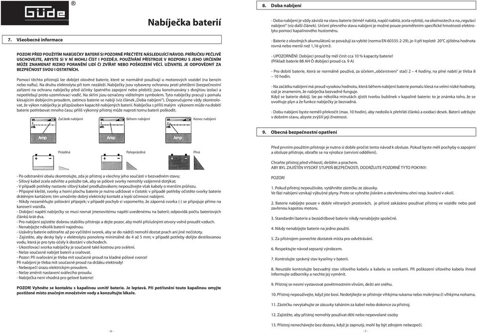 UŽIVATEL JE ODPOVĚDNÝ ZA BEZPEČNOST SVOU I OSTATNÍCH. Pomocí těchto přístrojů lze dobíjet olověné baterie, které se normálně používají u motorových vozidel (na benzín nebo naftu).