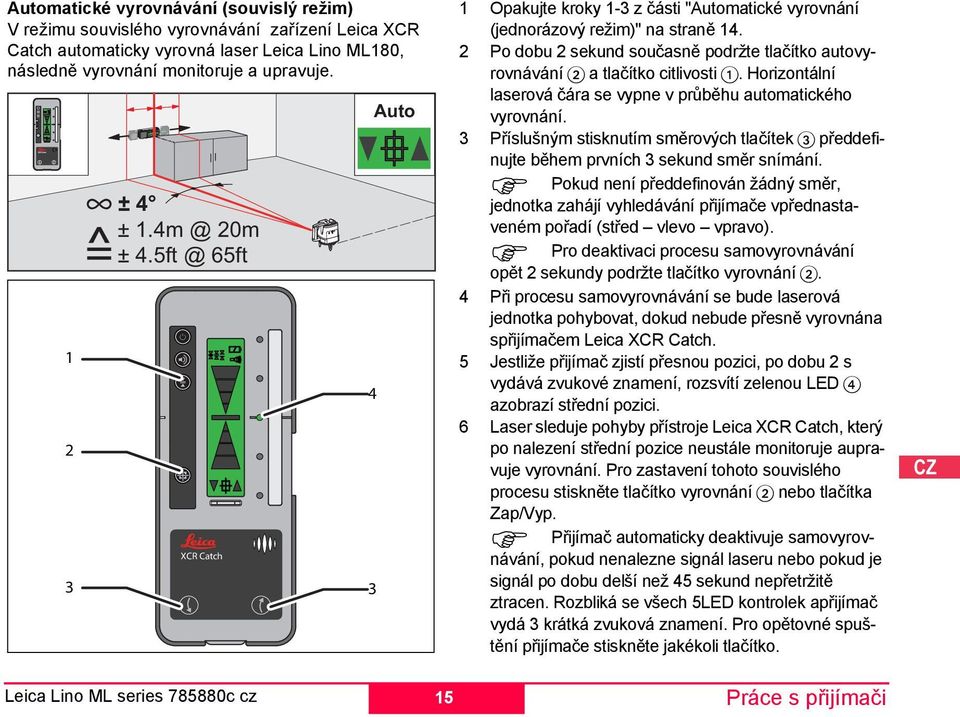 Po dobu sekund současně podržte tlačítko autovyrovnávání a tlačítko citlivosti 1. Horizontální laserová čára se vypne v průběhu automatického vyrovnání.