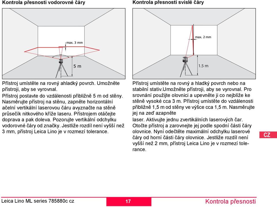 Pozorujte vertikální odchylku vodorovné čáry od značky. Jestliže rozdíl není vyšší než 3 mm, přístroj Leica Lino je v rozmezí tolerance. Kontrola přesnosti svislé čáry 1.