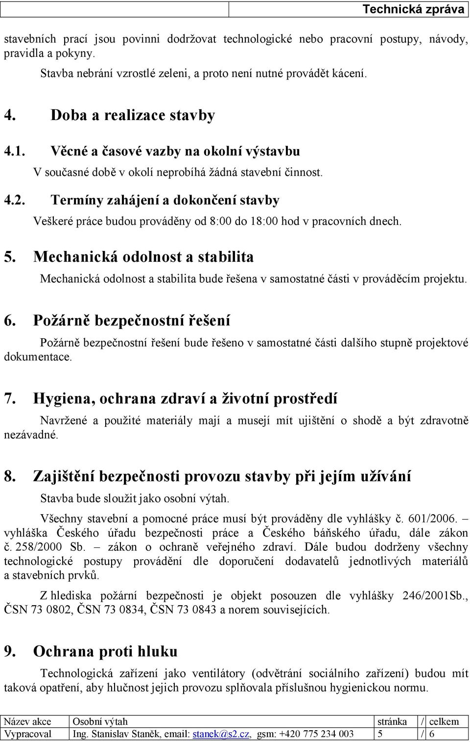 Termíny zahájení a dokončení stavby Veškeré práce budou prováděny od 8:00 do 18:00 hod v pracovních dnech. 5.