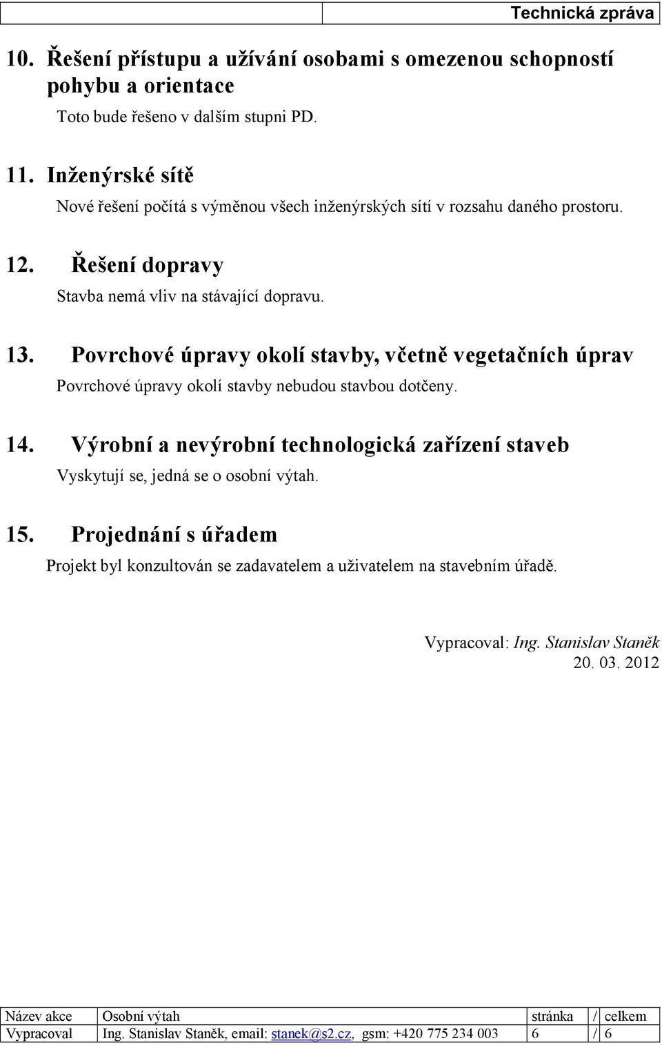 Povrchové úpravy okolí stavby, včetně vegetačních úprav Povrchové úpravy okolí stavby nebudou stavbou dotčeny. 14.