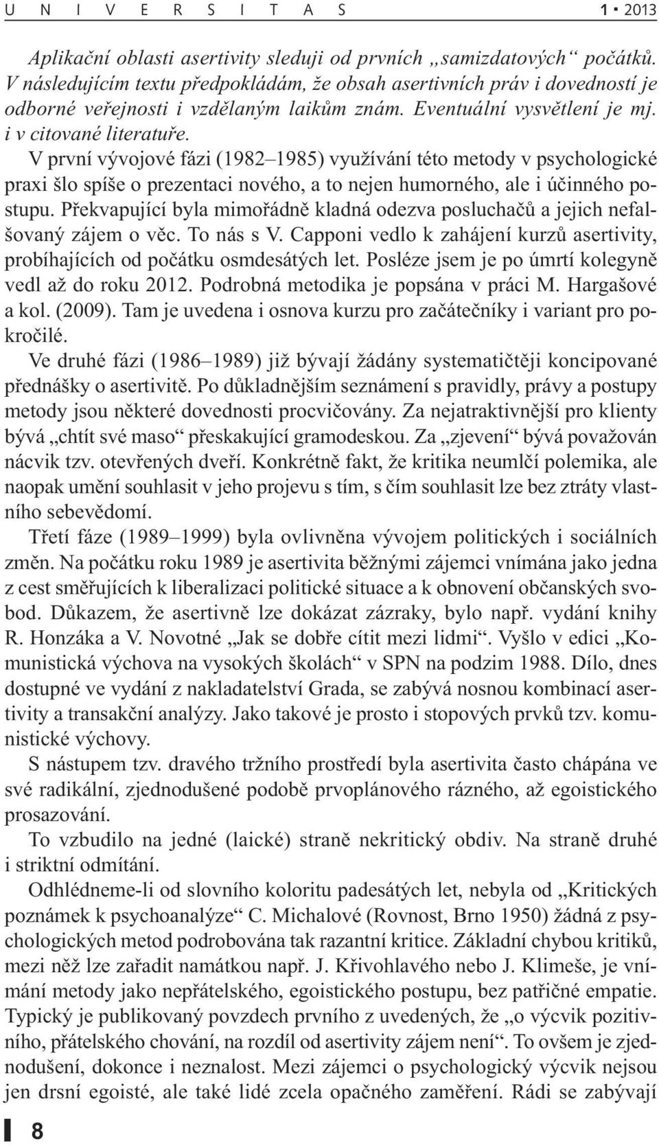 V první vývojové fázi (1982 1985) využívání této metody v psychologické praxi šlo spíše o prezentaci nového, a to nejen humorného, ale i účinného postupu.