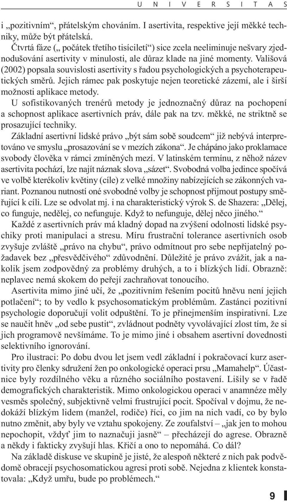 Vališová (2002) popsala souvislosti asertivity s řadou psychologických a psychoterapeutických směrů. Jejich rámec pak poskytuje nejen teoretické zázemí, ale i širší možnosti aplikace metody.